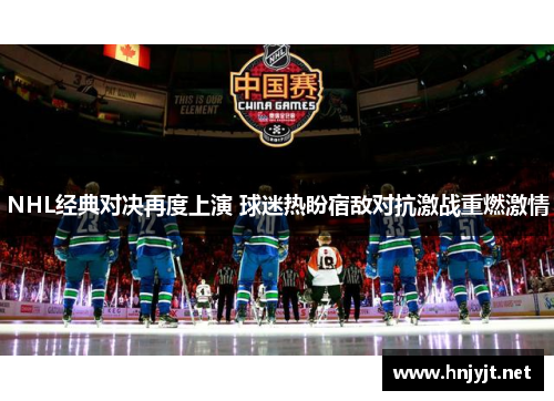 NHL经典对决再度上演 球迷热盼宿敌对抗激战重燃激情