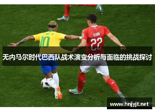 无内马尔时代巴西队战术演变分析与面临的挑战探讨
