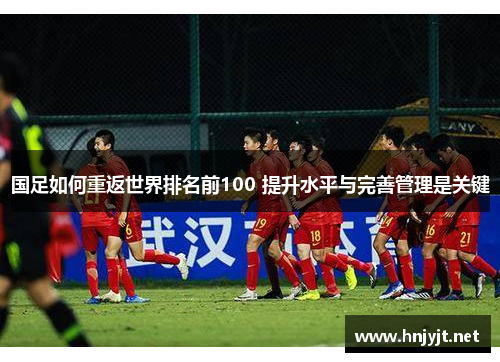 国足如何重返世界排名前100 提升水平与完善管理是关键