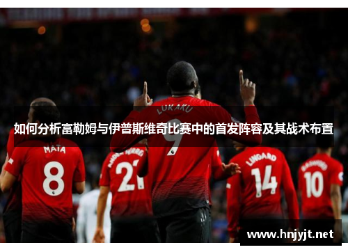 如何分析富勒姆与伊普斯维奇比赛中的首发阵容及其战术布置