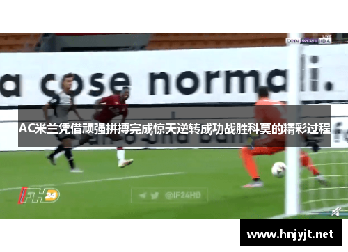 AC米兰凭借顽强拼搏完成惊天逆转成功战胜科莫的精彩过程