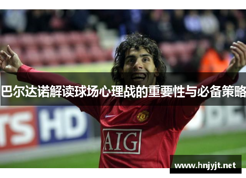 巴尔达诺解读球场心理战的重要性与必备策略