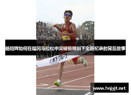 杨绍辉如何在福冈马拉松中突破极限创下全新纪录的背后故事