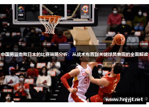 中国男篮击败日本的比赛策略分析：从战术布置到关键球员表现的全面解读