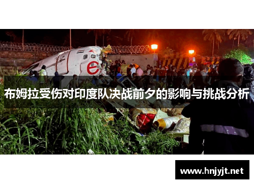 布姆拉受伤对印度队决战前夕的影响与挑战分析