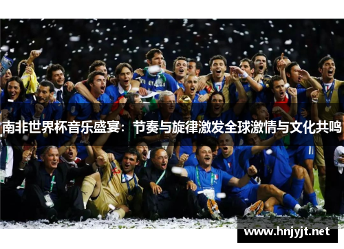 南非世界杯音乐盛宴：节奏与旋律激发全球激情与文化共鸣