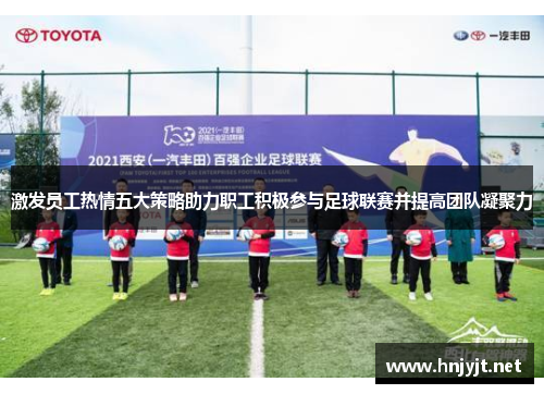 激发员工热情五大策略助力职工积极参与足球联赛并提高团队凝聚力
