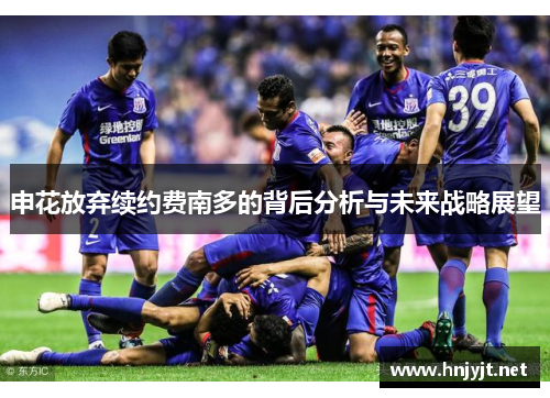 申花放弃续约费南多的背后分析与未来战略展望