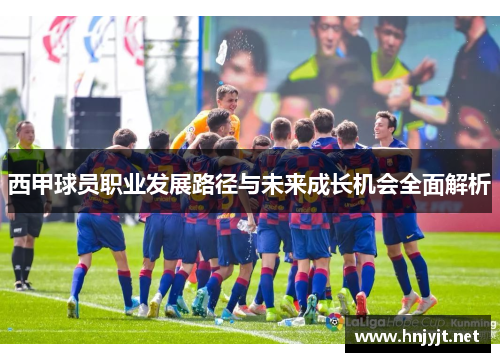 西甲球员职业发展路径与未来成长机会全面解析 西甲球员职业发展路径与未来成长机会全面解析