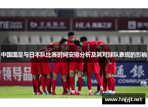 中国国足与日本队比赛时间安排分析及其对球队表现的影响 中国国足与日本队比赛时间安排分析及其对球队表现的影响