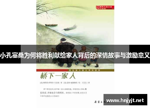 小孔塞桑为何将胜利献给家人背后的深情故事与激励意义