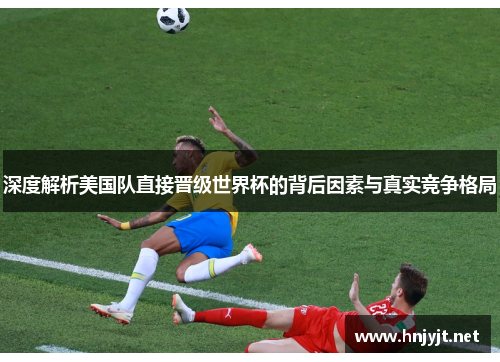深度解析美国队直接晋级世界杯的背后因素与真实竞争格局 深度解析美国队直接晋级世界杯的背后因素与真实竞争格局
