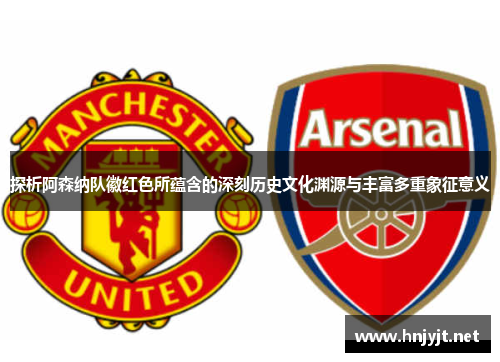 探析阿森纳队徽红色所蕴含的深刻历史文化渊源与丰富多重象征意义 探析阿森纳队徽红色所蕴含的深刻历史文化渊源与丰富多重象征意义