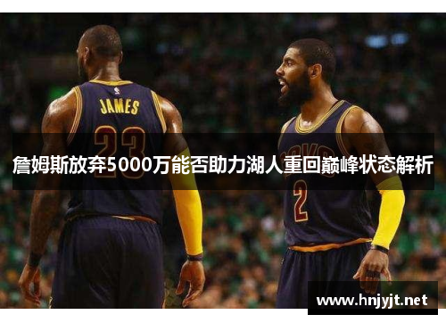 詹姆斯放弃5000万能否助力湖人重回巅峰状态解析