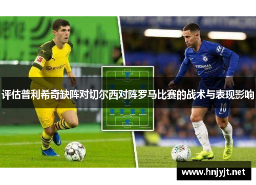 评估普利希奇缺阵对切尔西对阵罗马比赛的战术与表现影响
