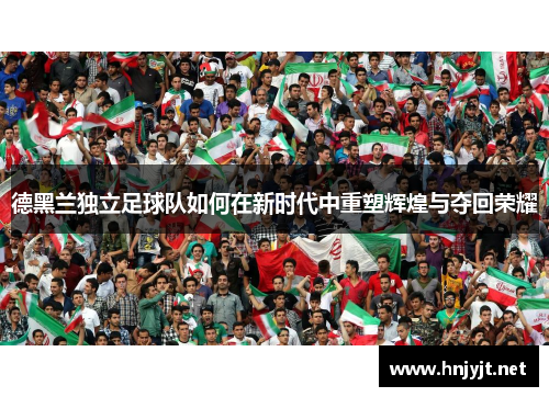 德黑兰独立足球队如何在新时代中重塑辉煌与夺回荣耀