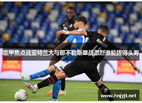 意甲焦点战亚特兰大与那不勒斯鏖战激烈谁能拔得头筹