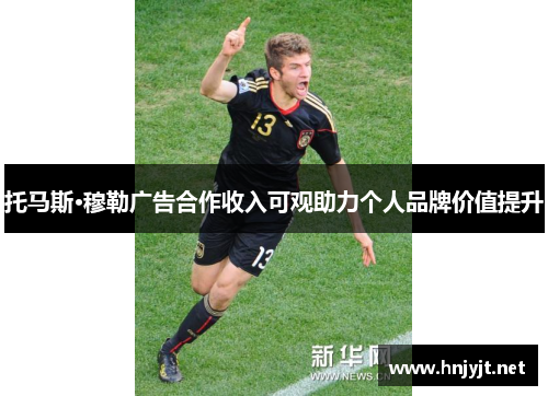 托马斯·穆勒广告合作收入可观助力个人品牌价值提升