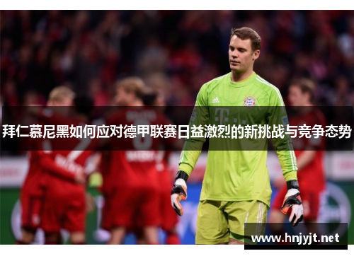 拜仁慕尼黑如何应对德甲联赛日益激烈的新挑战与竞争态势