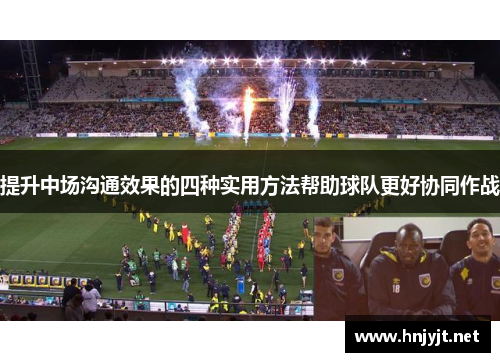提升中场沟通效果的四种实用方法帮助球队更好协同作战 提升中场沟通效果的四种实用方法帮助球队更好协同作战