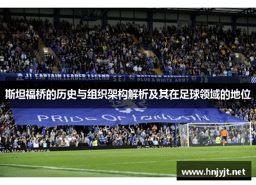 斯坦福桥的历史与组织架构解析及其在足球领域的地位 斯坦福桥的历史与组织架构解析及其在足球领域的地位
