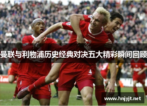 曼联与利物浦历史经典对决五大精彩瞬间回顾