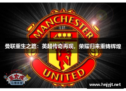 曼联重生之路：英超传奇再现，荣耀归来重铸辉煌