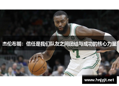 杰伦布朗:信任是我们队友之间团结与成功的核心力量 杰伦布朗:信任是我们队友之间团结与成功的核心力量