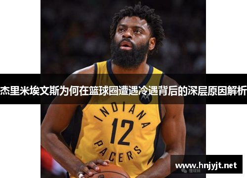 杰里米埃文斯为何在篮球圈遭遇冷遇背后的深层原因解析 杰里米埃文斯为何在篮球圈遭遇冷遇背后的深层原因解析