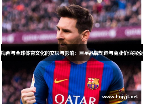 梅西与全球体育文化的交织与影响：巨星品牌塑造与商业价值探索