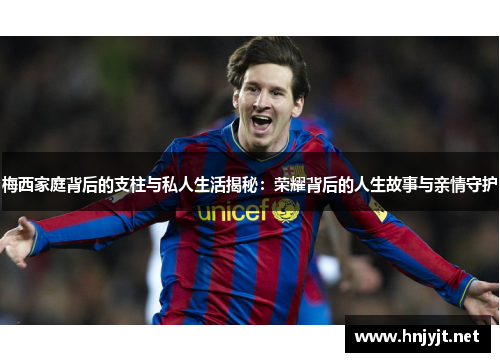 梅西家庭背后的支柱与私人生活揭秘：荣耀背后的人生故事与亲情守护
