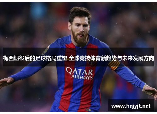 梅西退役后的足球格局重塑 全球竞技体育新趋势与未来发展方向 梅西退役后的足球格局重塑 全球竞技体育新趋势与未来发展方向
